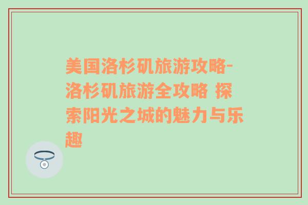 美国洛杉矶旅游攻略-洛杉矶旅游全攻略 探索阳光之城的魅力与乐趣