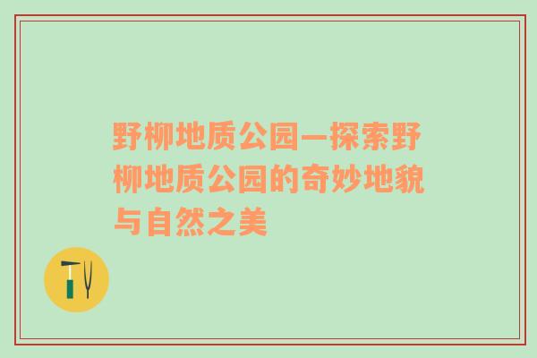 野柳地质公园—探索野柳地质公园的奇妙地貌与自然之美