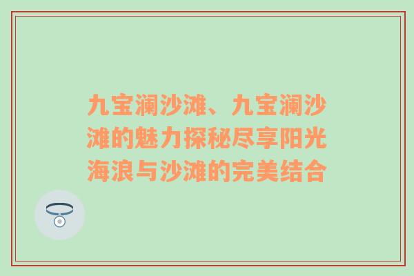 九宝澜沙滩、九宝澜沙滩的魅力探秘尽享阳光海浪与沙滩的完美结合