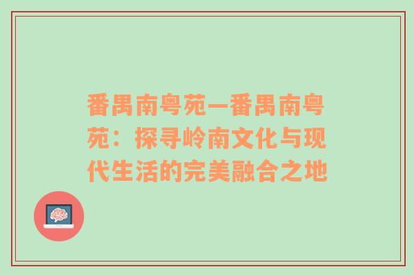 番禺南粤苑—番禺南粤苑：探寻岭南文化与现代生活的完美融合之地