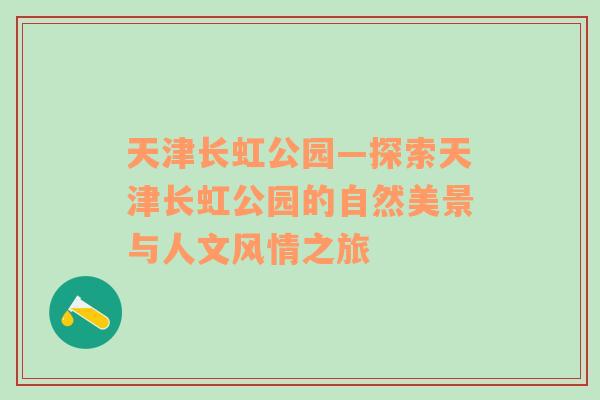 天津长虹公园—探索天津长虹公园的自然美景与人文风情之旅