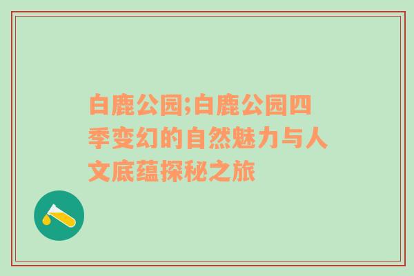 白鹿公园;白鹿公园四季变幻的自然魅力与人文底蕴探秘之旅