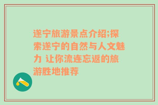 遂宁旅游景点介绍;探索遂宁的自然与人文魅力 让你流连忘返的旅游胜地推荐