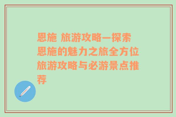 恩施 旅游攻略—探索恩施的魅力之旅全方位旅游攻略与必游景点推荐