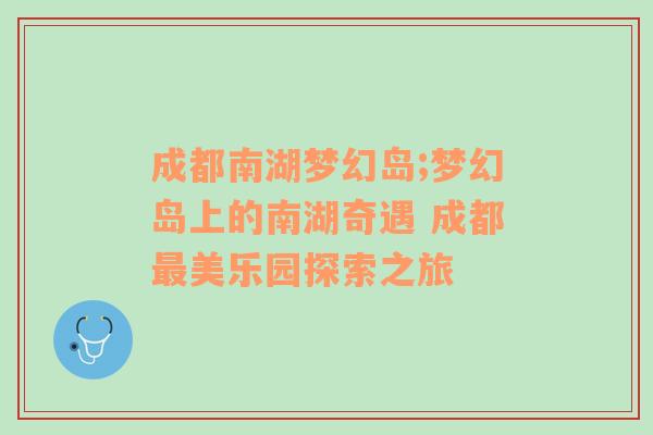 成都南湖梦幻岛;梦幻岛上的南湖奇遇 成都最美乐园探索之旅