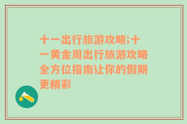 十一出行旅游攻略;十一黄金周出行旅游攻略全方位指南让你的假期更精彩