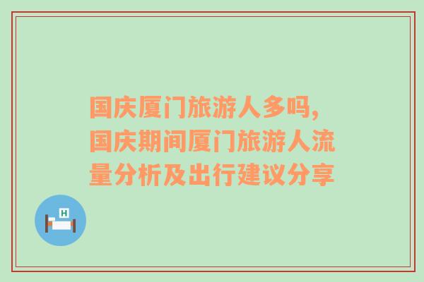 国庆厦门旅游人多吗,国庆期间厦门旅游人流量分析及出行建议分享