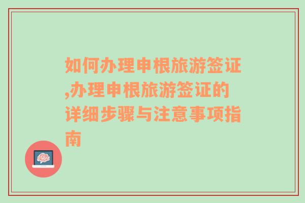 如何办理申根旅游签证,办理申根旅游签证的详细步骤与注意事项指南