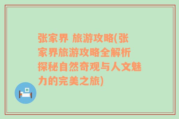 张家界 旅游攻略(张家界旅游攻略全解析 探秘自然奇观与人文魅力的完美之旅)