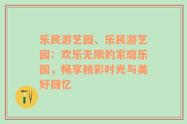 乐民游艺园、乐民游艺园：欢乐无限的家庭乐园，畅享精彩时光与美好回忆