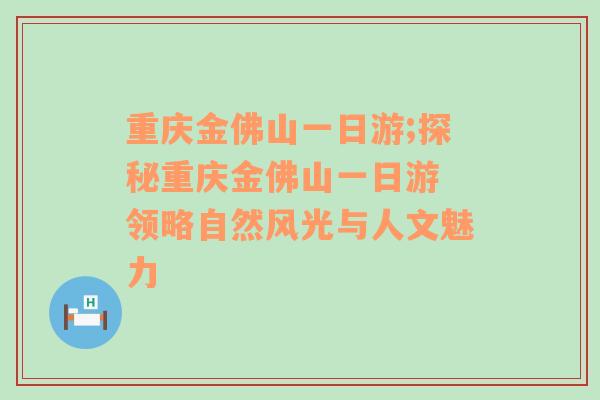 重庆金佛山一日游;探秘重庆金佛山一日游 领略自然风光与人文魅力