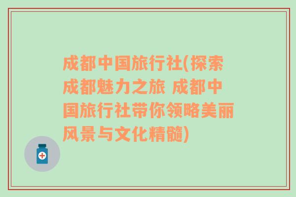 成都中国旅行社(探索成都魅力之旅 成都中国旅行社带你领略美丽风景与文化精髓)