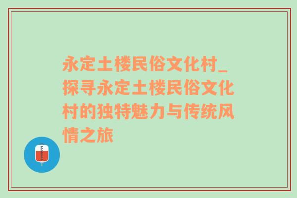 永定土楼民俗文化村_探寻永定土楼民俗文化村的独特魅力与传统风情之旅