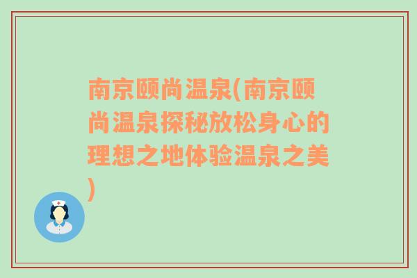 南京颐尚温泉(南京颐尚温泉探秘放松身心的理想之地体验温泉之美)