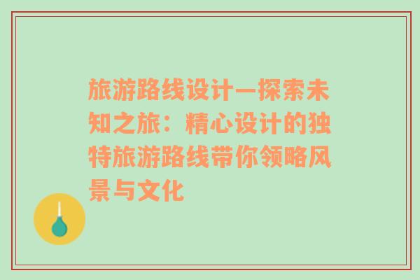 旅游路线设计—探索未知之旅：精心设计的独特旅游路线带你领略风景与文化