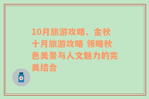 10月旅游攻略、金秋十月旅游攻略 领略秋色美景与人文魅力的完美结合