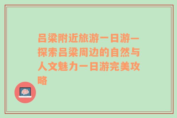 吕梁附近旅游一日游—探索吕梁周边的自然与人文魅力一日游完美攻略