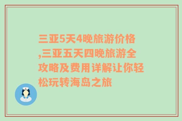 三亚5天4晚旅游价格,三亚五天四晚旅游全攻略及费用详解让你轻松玩转海岛之旅