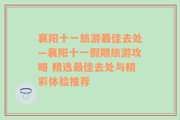 襄阳十一旅游最佳去处—襄阳十一假期旅游攻略 精选最佳去处与精彩体验推荐