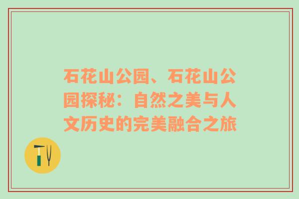 石花山公园、石花山公园探秘：自然之美与人文历史的完美融合之旅