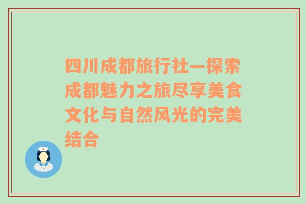 四川成都旅行社—探索成都魅力之旅尽享美食文化与自然风光的完美结合