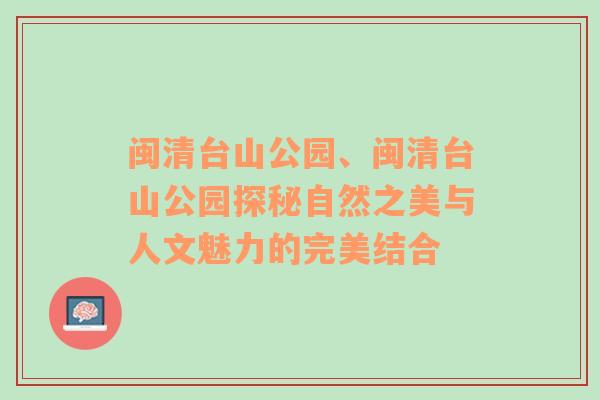 闽清台山公园、闽清台山公园探秘自然之美与人文魅力的完美结合