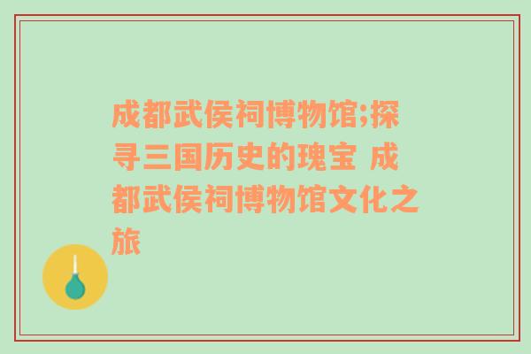 成都武侯祠博物馆;探寻三国历史的瑰宝 成都武侯祠博物馆文化之旅