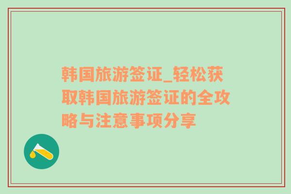 韩国旅游签证_轻松获取韩国旅游签证的全攻略与注意事项分享