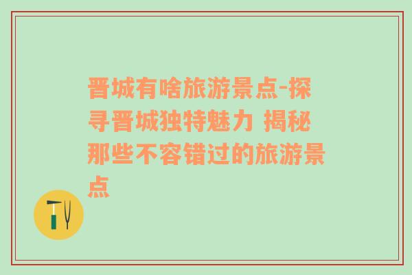 晋城有啥旅游景点-探寻晋城独特魅力 揭秘那些不容错过的旅游景点