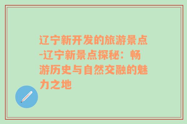 辽宁新开发的旅游景点-辽宁新景点探秘：畅游历史与自然交融的魅力之地