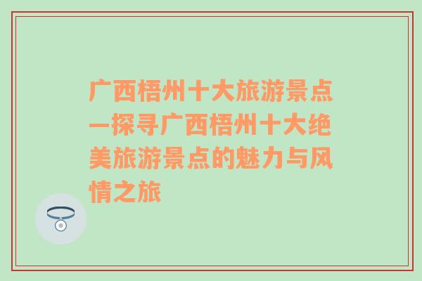 广西梧州十大旅游景点—探寻广西梧州十大绝美旅游景点的魅力与风情之旅