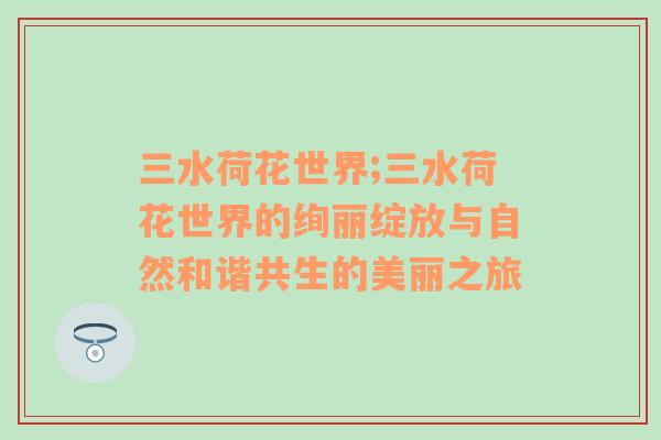 三水荷花世界;三水荷花世界的绚丽绽放与自然和谐共生的美丽之旅