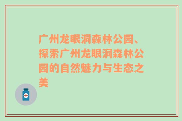 广州龙眼洞森林公园、探索广州龙眼洞森林公园的自然魅力与生态之美