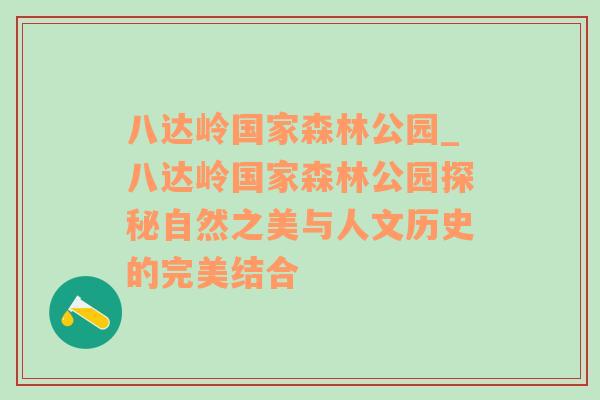 八达岭国家森林公园_八达岭国家森林公园探秘自然之美与人文历史的完美结合