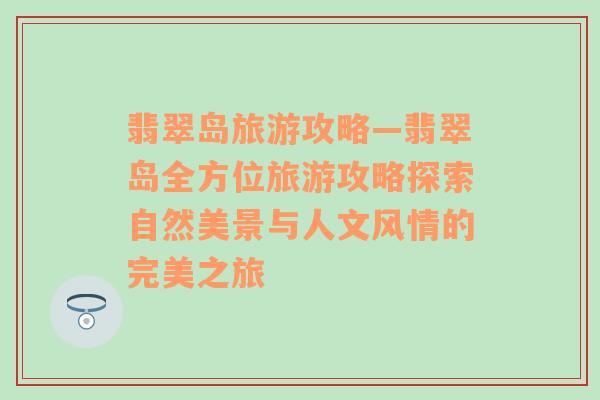 翡翠岛旅游攻略—翡翠岛全方位旅游攻略探索自然美景与人文风情的完美之旅