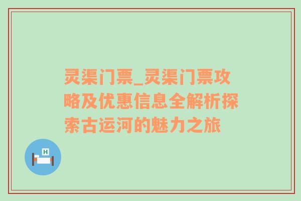 灵渠门票_灵渠门票攻略及优惠信息全解析探索古运河的魅力之旅