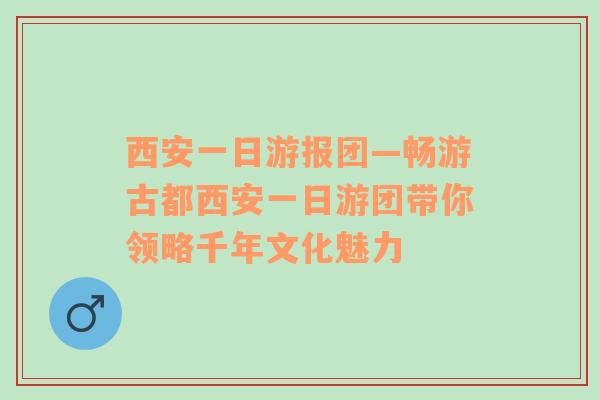 西安一日游报团—畅游古都西安一日游团带你领略千年文化魅力