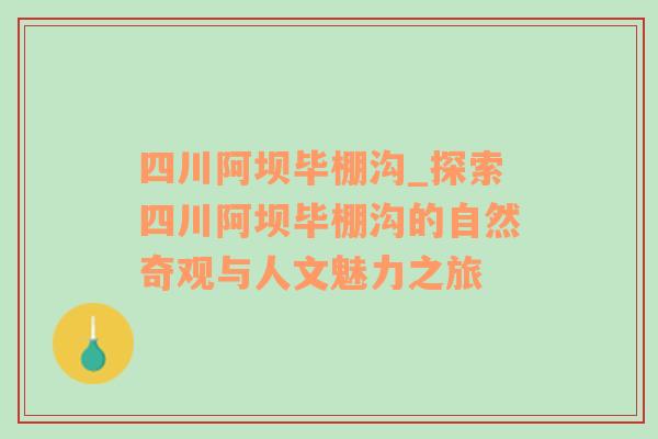 四川阿坝毕棚沟_探索四川阿坝毕棚沟的自然奇观与人文魅力之旅