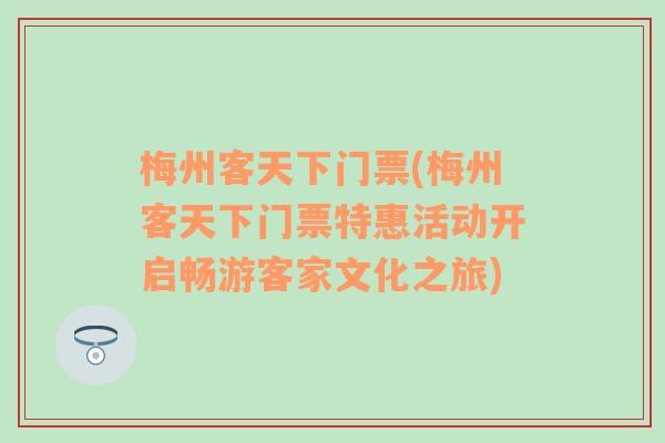 梅州客天下门票(梅州客天下门票特惠活动开启畅游客家文化之旅)