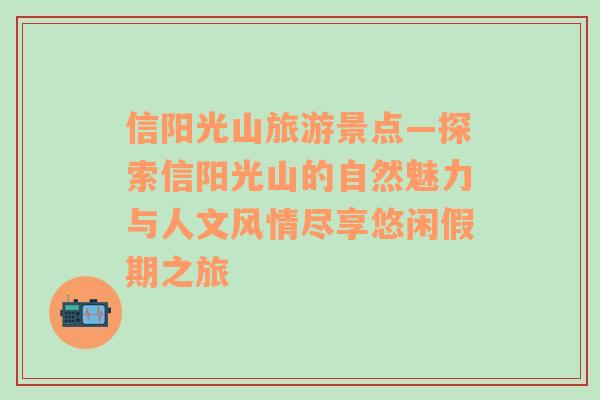 信阳光山旅游景点—探索信阳光山的自然魅力与人文风情尽享悠闲假期之旅