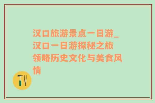 汉口旅游景点一日游_汉口一日游探秘之旅 领略历史文化与美食风情