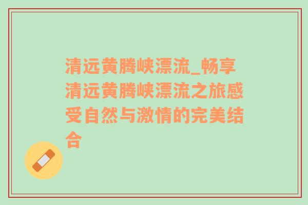 清远黄腾峡漂流_畅享清远黄腾峡漂流之旅感受自然与激情的完美结合