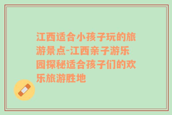 江西适合小孩子玩的旅游景点-江西亲子游乐园探秘适合孩子们的欢乐旅游胜地