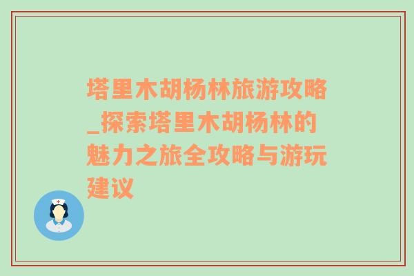 塔里木胡杨林旅游攻略_探索塔里木胡杨林的魅力之旅全攻略与游玩建议