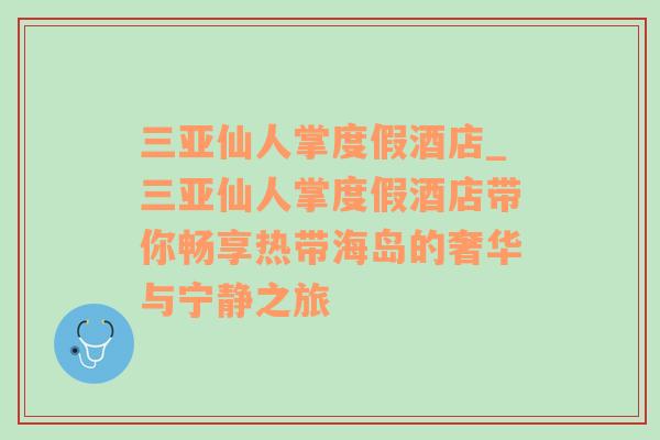 三亚仙人掌度假酒店_三亚仙人掌度假酒店带你畅享热带海岛的奢华与宁静之旅