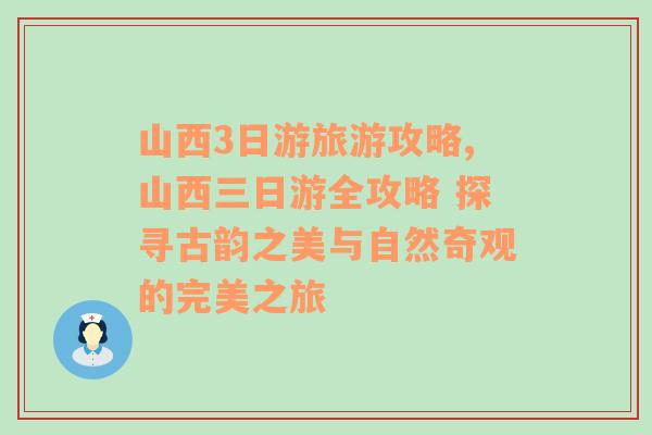 山西3日游旅游攻略,山西三日游全攻略 探寻古韵之美与自然奇观的完美之旅