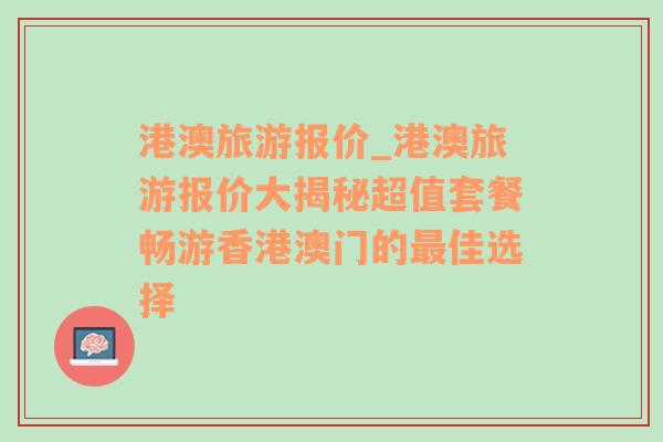 港澳旅游报价_港澳旅游报价大揭秘超值套餐畅游香港澳门的最佳选择