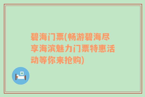 碧海门票(畅游碧海尽享海滨魅力门票特惠活动等你来抢购)