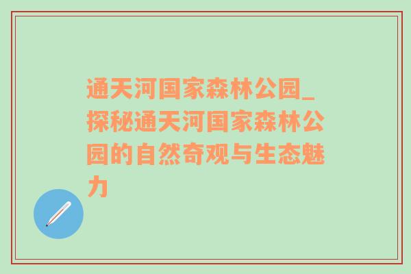 通天河国家森林公园_探秘通天河国家森林公园的自然奇观与生态魅力