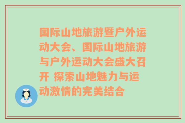 国际山地旅游暨户外运动大会、国际山地旅游与户外运动大会盛大召开 探索山地魅力与运动激情的完美结合